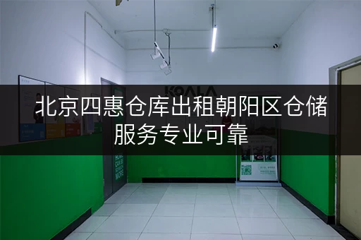 北京四惠仓库出租朝阳区仓储服务专业可靠