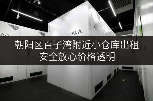 朝阳区百子湾附近小仓库出租安全放心价格透明