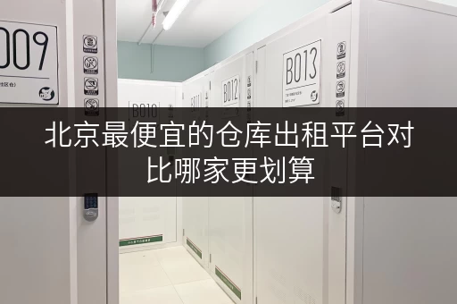 北京最便宜的仓库出租平台对比哪家更划算
