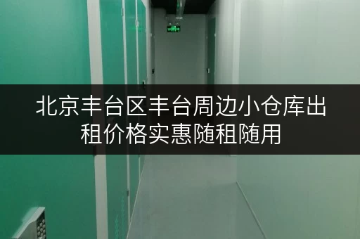 北京丰台区丰台周边小仓库出租价格实惠随租随用