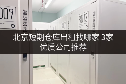 北京短期仓库出租找哪家 3家优质公司推荐