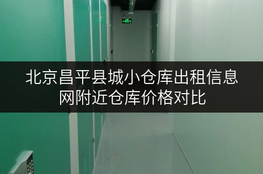 北京昌平县城小仓库出租信息网附近仓库价格对比