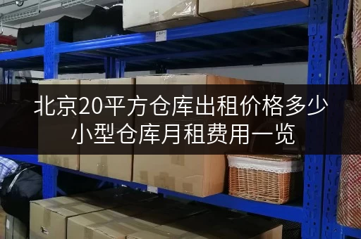 北京20平方仓库出租价格多少 小型仓库月租费用一览