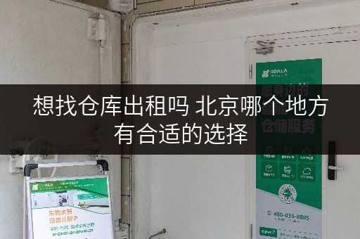 想找仓库出租吗 北京哪个地方有合适的选择