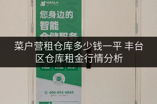 菜户营租仓库多少钱一平 丰台区仓库租金行情分析
