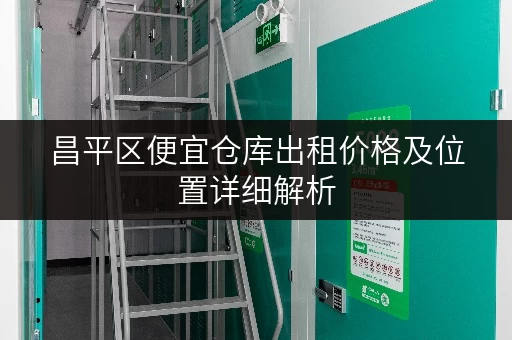 昌平区便宜仓库出租价格及位置详细解析