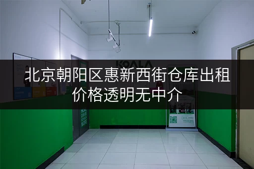 北京朝阳区惠新西街仓库出租价格透明无中介