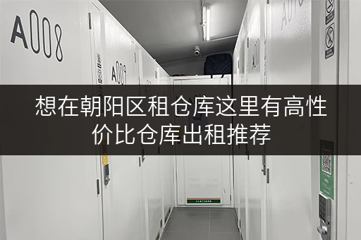 想在朝阳区租仓库这里有高性价比仓库出租推荐