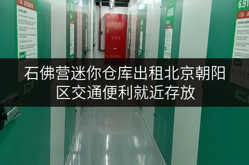 石佛营迷你仓库出租北京朝阳区交通便利就近存放