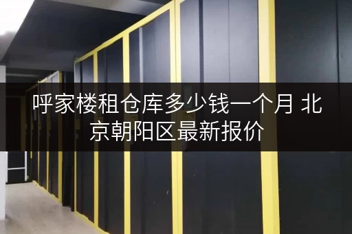 呼家楼租仓库多少钱一个月 北京朝阳区最新报价