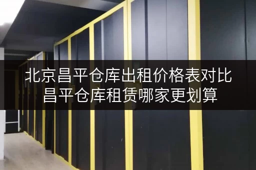 北京昌平仓库出租价格表对比 昌平仓库租赁哪家更划算
