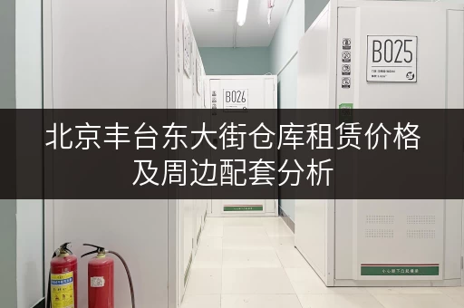 北京丰台东大街仓库租赁价格及周边配套分析