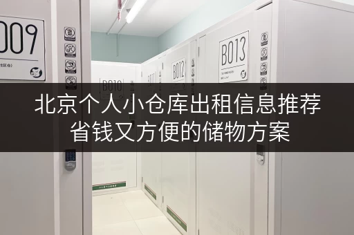 北京个人小仓库出租信息推荐 省钱又方便的储物方案