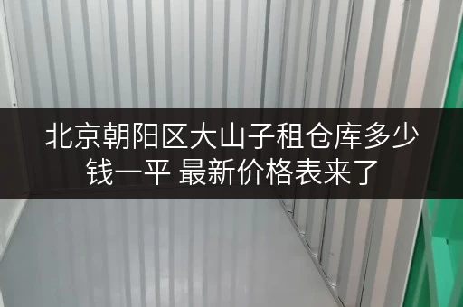 北京朝阳区大山子租仓库多少钱一平 最新价格表来了