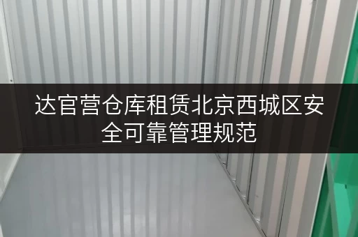 达官营仓库租赁北京西城区安全可靠管理规范