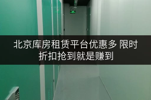 北京库房租赁平台优惠多 限时折扣抢到就是赚到