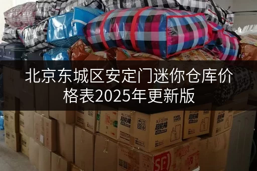 北京东城区安定门迷你仓库价格表2025年更新版