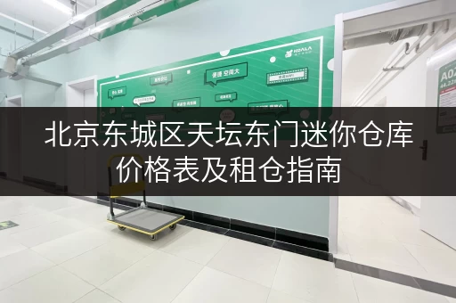 北京东城区天坛东门迷你仓库价格表及租仓指南