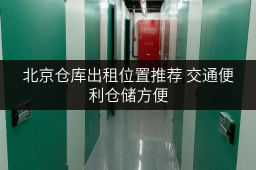 北京仓库出租位置推荐 交通便利仓储方便