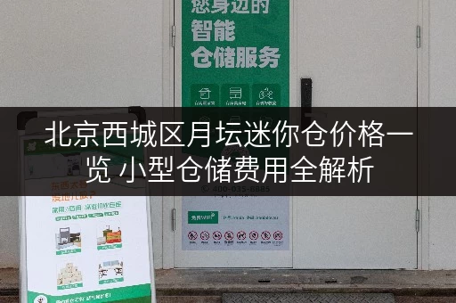 北京西城区月坛迷你仓价格一览 小型仓储费用全解析