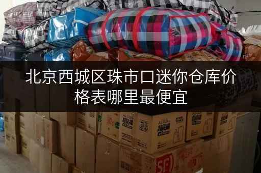 北京西城区珠市口迷你仓库价格表哪里最便宜