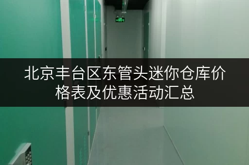 北京丰台区东管头迷你仓库价格表及优惠活动汇总