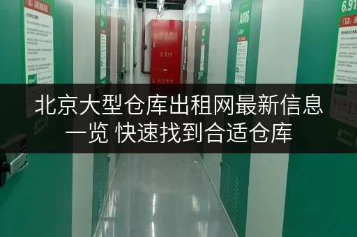 北京大型仓库出租网最新信息一览 快速找到合适仓库