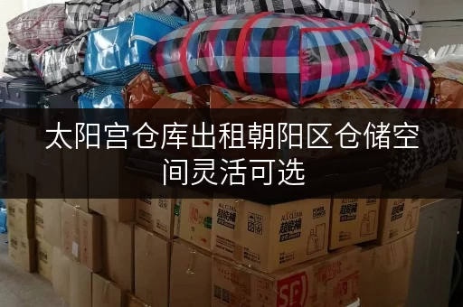 太阳宫仓库出租朝阳区仓储空间灵活可选