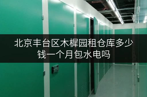 北京丰台区木樨园租仓库多少钱一个月包水电吗
