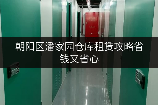 朝阳区潘家园仓库租赁攻略省钱又省心