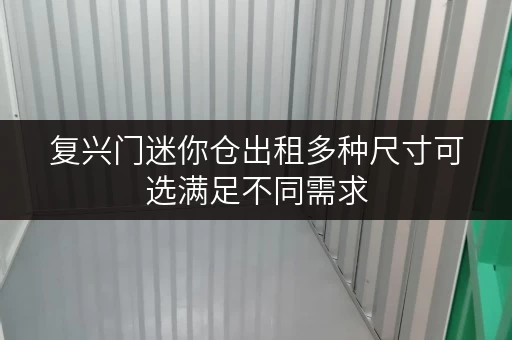 复兴门迷你仓出租多种尺寸可选满足不同需求