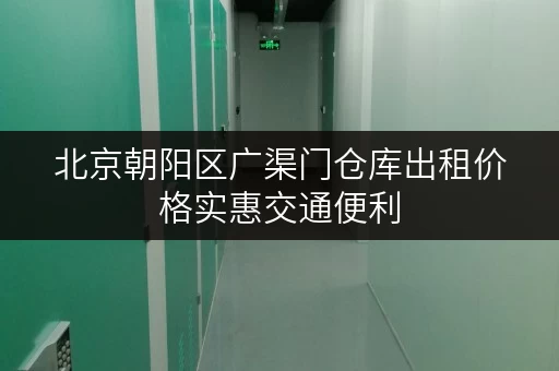 北京朝阳区广渠门仓库出租价格实惠交通便利