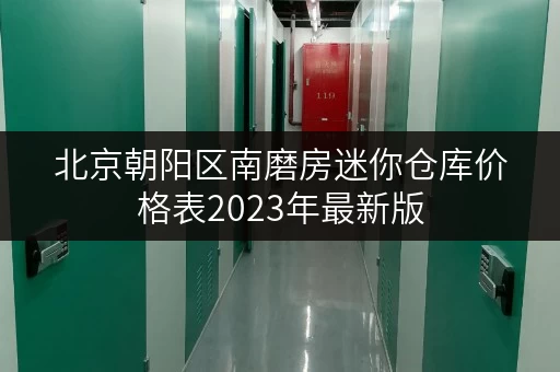 北京朝阳区南磨房迷你仓库价格表2023年最新版