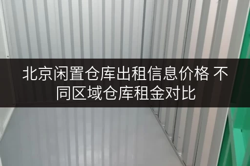 北京闲置仓库出租信息价格 不同区域仓库租金对比