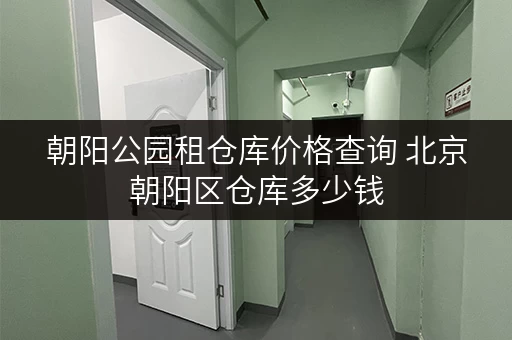 朝阳公园租仓库价格查询 北京朝阳区仓库多少钱