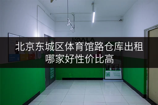 北京东城区体育馆路仓库出租哪家好性价比高