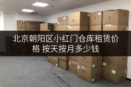 北京朝阳区小红门仓库租赁价格 按天按月多少钱