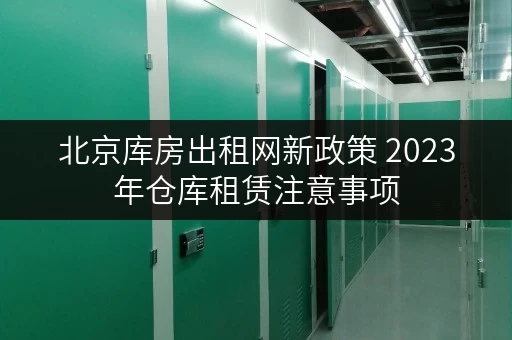 北京库房出租网新政策 2023年仓库租赁注意事项