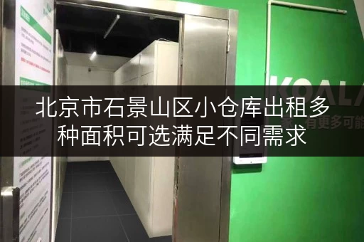 北京市石景山区小仓库出租多种面积可选满足不同需求 北京市石景山区小仓库出租多种面积可选满足不同需求