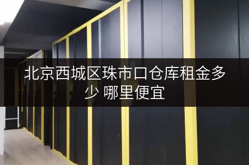 北京西城区珠市口仓库租金多少 哪里便宜