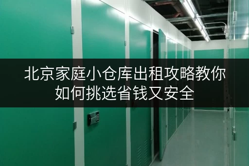 北京家庭小仓库出租攻略教你如何挑选省钱又安全