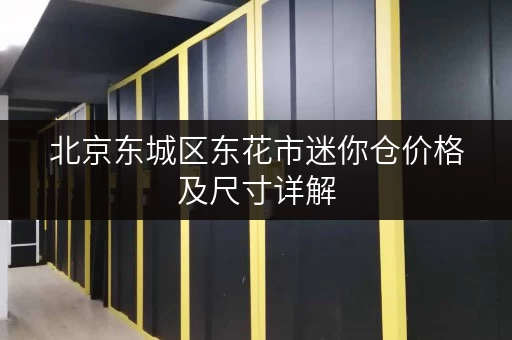 北京东城区东花市迷你仓价格及尺寸详解 北京东城区东花市迷你仓价格及尺寸详解