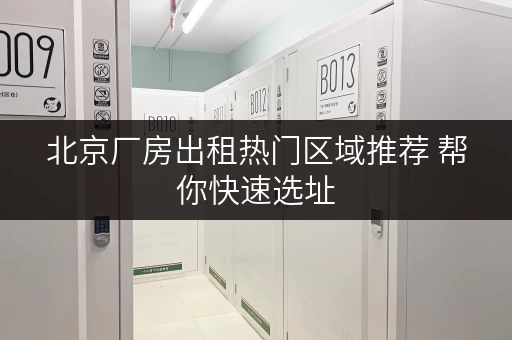北京厂房出租热门区域推荐 帮你快速选址