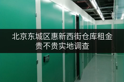北京东城区惠新西街仓库租金贵不贵实地调查