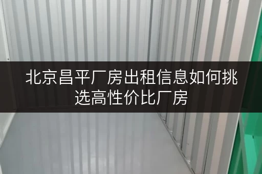 北京昌平厂房出租信息如何挑选高性价比厂房