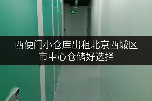 西便门小仓库出租北京西城区市中心仓储好选择