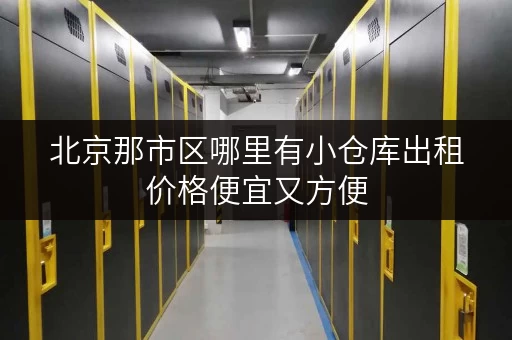 北京那市区哪里有小仓库出租价格便宜又方便