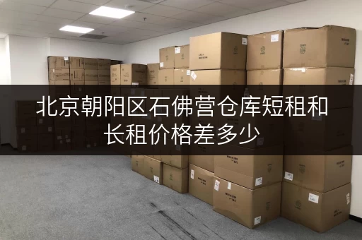 北京朝阳区石佛营仓库短租和长租价格差多少