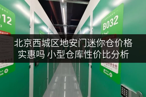 北京西城区地安门迷你仓价格实惠吗 小型仓库性价比分析