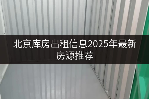 北京库房出租信息2025年最新房源推荐